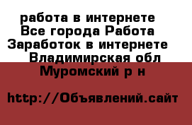 работа в интернете - Все города Работа » Заработок в интернете   . Владимирская обл.,Муромский р-н